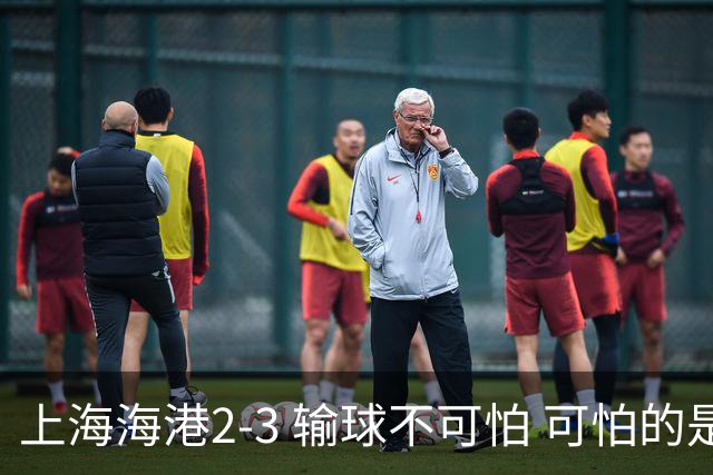 上海海港2-3 输球不可怕 可怕的是穆帅赛后发言 我承担失利责任