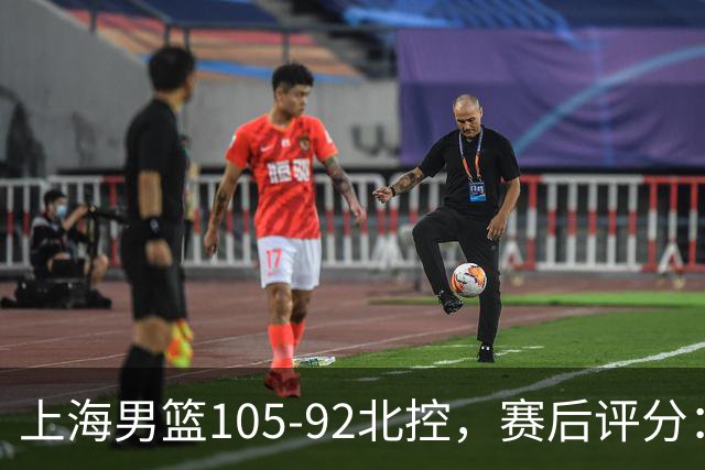 上海男篮105-92北控，赛后评分：2人满分 麦基优秀 张镇麟越打越好
