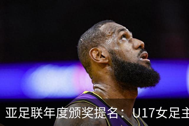 亚足联年度颁奖提名：U17女足主帅马晓旭及中国足协入围