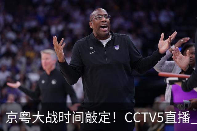 京粤大战时间敲定！CCTV5直播 广东队想要避免两连败 应做出3大调整