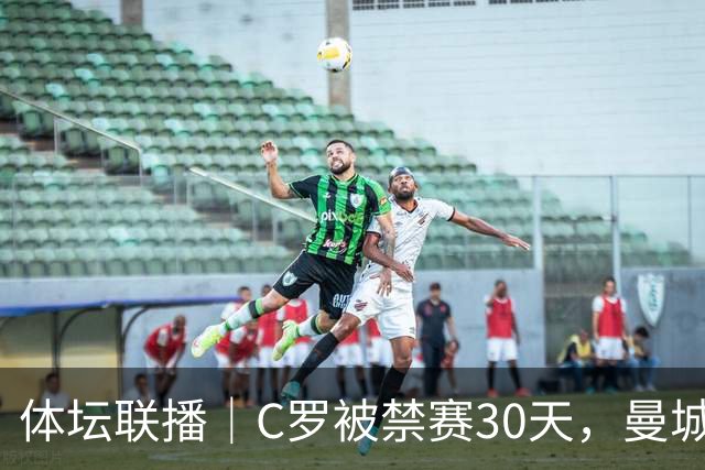 体坛联播｜C罗被禁赛30天，曼城或遭巨额罚分确保降级
