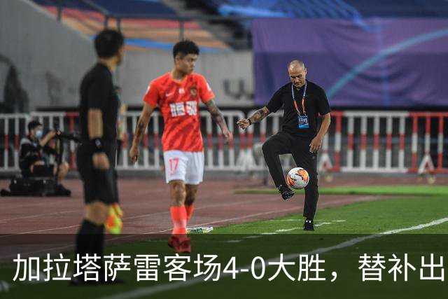 加拉塔萨雷客场4-0大胜，替补出战的萨内怒吼摄影师