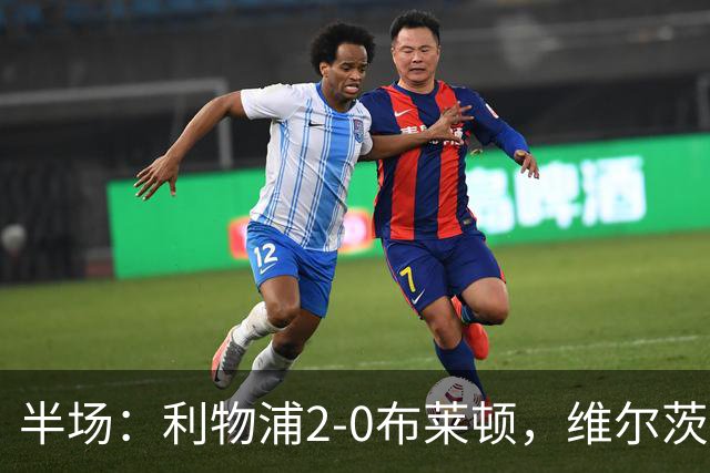 半场：利物浦2-0布莱顿，维尔茨造格罗斯乌龙，伊萨克破门