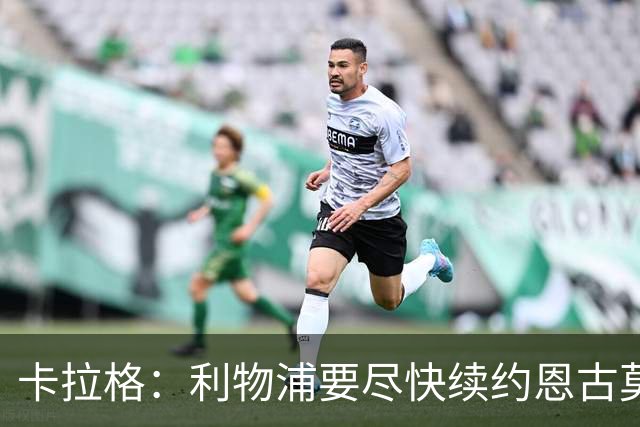 卡拉格：利物浦要尽快续约恩古莫哈，他是阵中最强边锋