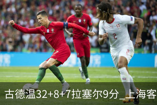 古德温32+8+7拉塞尔9分 上海客场险胜浙江