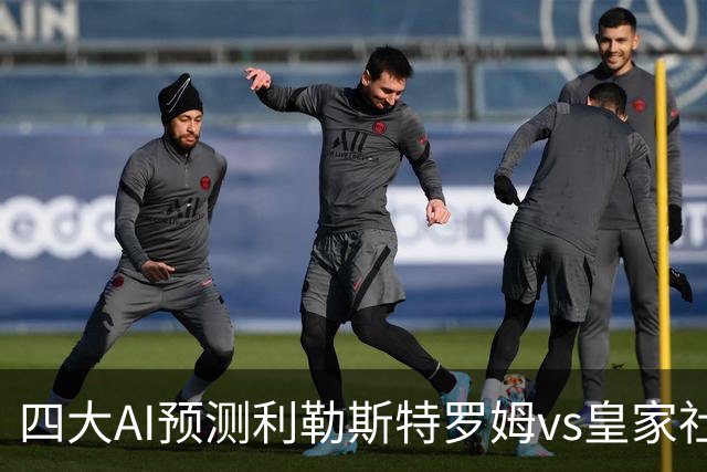 四大AI预测利勒斯特罗姆vs皇家社会：四家全部看好客胜