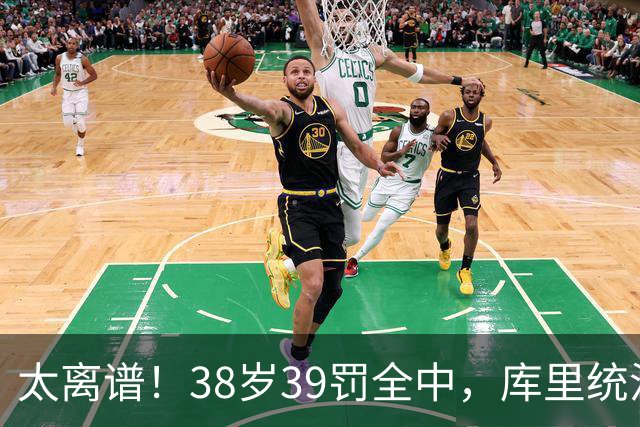 太离谱！38岁39罚全中，库里统治力拉满，76次40+，差1场追平创奇