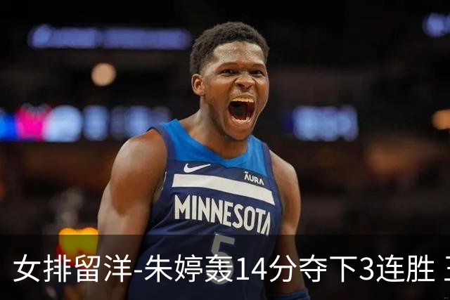 女排留洋-朱婷轰14分夺下3连胜 王媛媛难阻连遭逆转