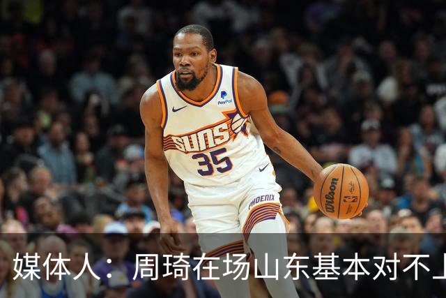 媒体人：周琦在场山东基本对不上，不在对方就围绕内线做文章