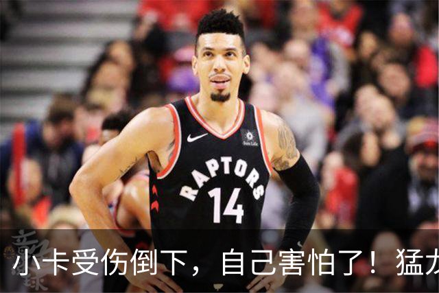 小卡受伤倒下，自己害怕了！猛龙反而不怕了，数据证明他们不一般