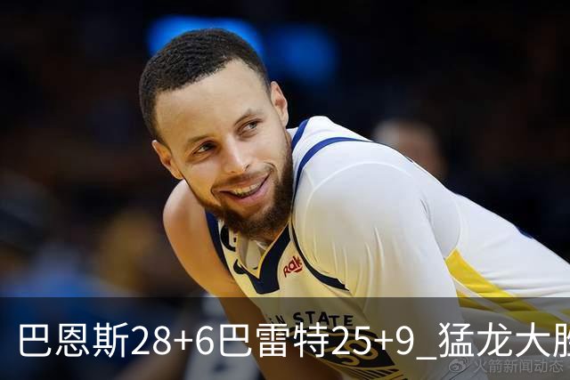 巴恩斯28+6巴雷特25+9 猛龙大胜魔术