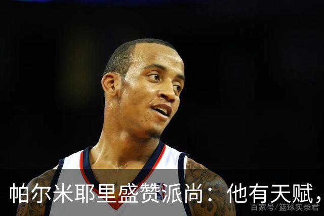 帕尔米耶里盛赞派尚：他有天赋，已找回最佳状态