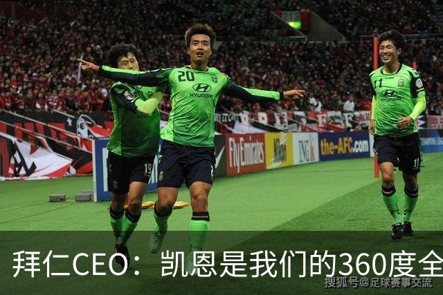 拜仁CEO：凯恩是我们的360度全能前锋，他是个毫无架子的真绅士