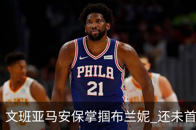 文班亚马安保掌掴布兰妮 还未首秀就惹火上身