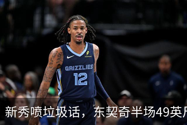 新秀喷垃圾话，东契奇半场49英尺回应：他话太多了
