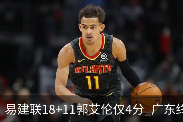 易建联18+11郭艾伦仅4分 广东终结辽宁4连胜