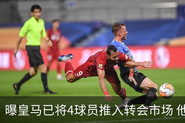 曝皇马已将4球员推入转会市场 他们不在安帅计划中