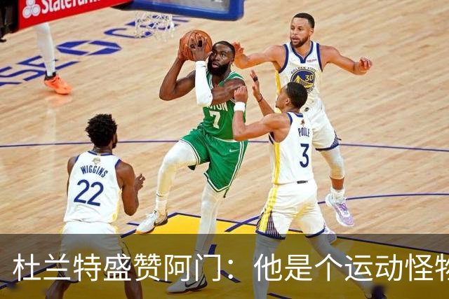 杜兰特盛赞阿门：他是个运动怪物 那次封盖拯救了比赛