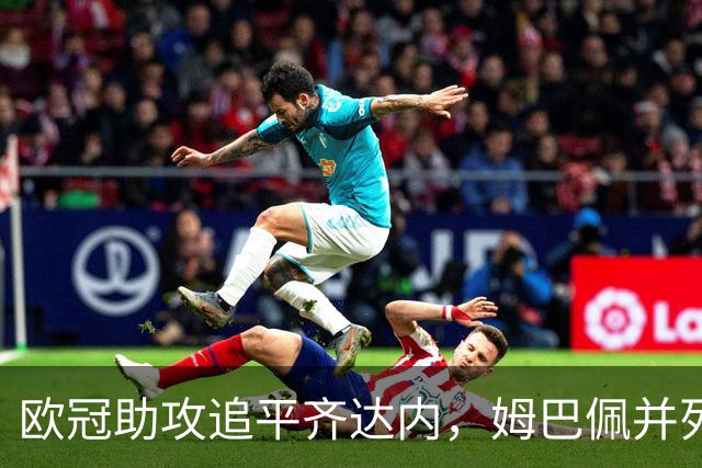 欧冠助攻追平齐达内，姆巴佩并列法国球员历史第二