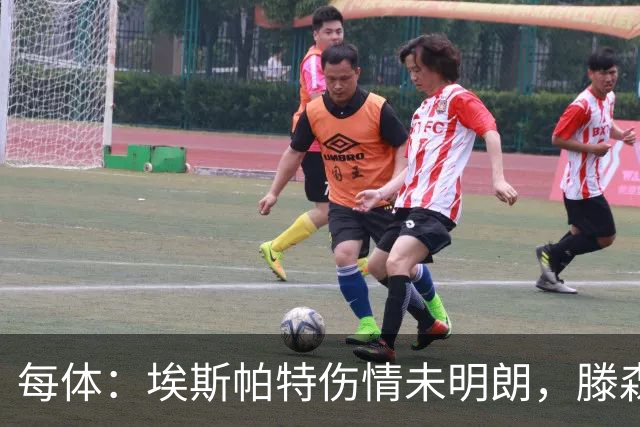 每体：埃斯帕特伤情未明朗，滕森、孔德和E·加西亚恢复进展乐观