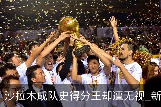沙拉木成队史得分王却遭无视 新疆队这样做原因是什么？