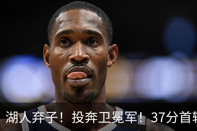 湖人弃子！投奔卫冕军！37分首轮秀！纽约能留下吗？