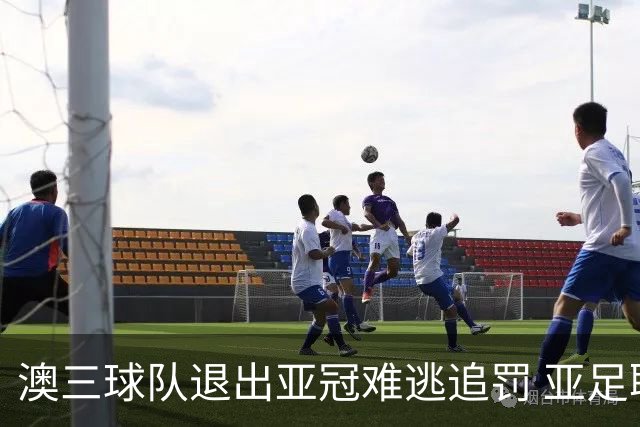 澳三球队退出亚冠难逃追罚 亚足联铁腕将适时展现