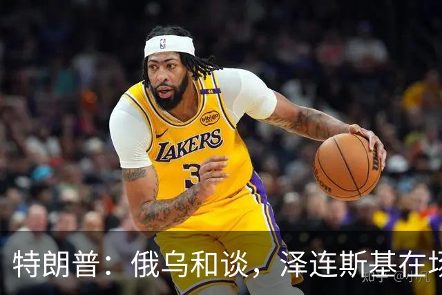 特朗普：俄乌和谈，泽连斯基在场或不在场都无妨