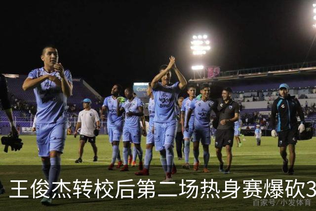王俊杰转校后第二场热身赛爆砍31分6篮板带队取胜