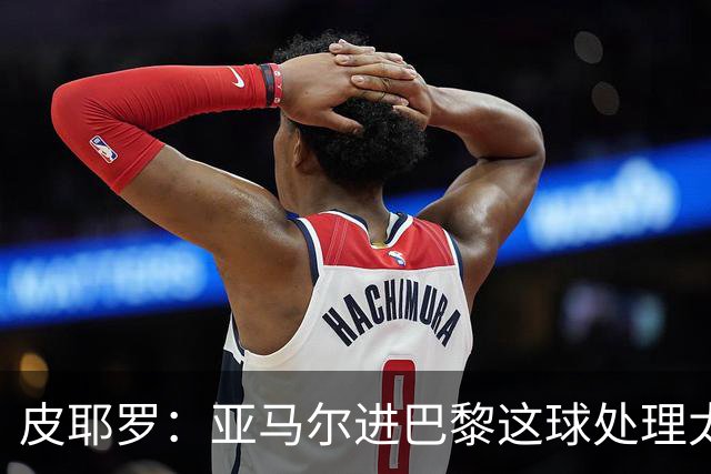 皮耶罗：亚马尔进巴黎这球处理太好了，这就是天赋