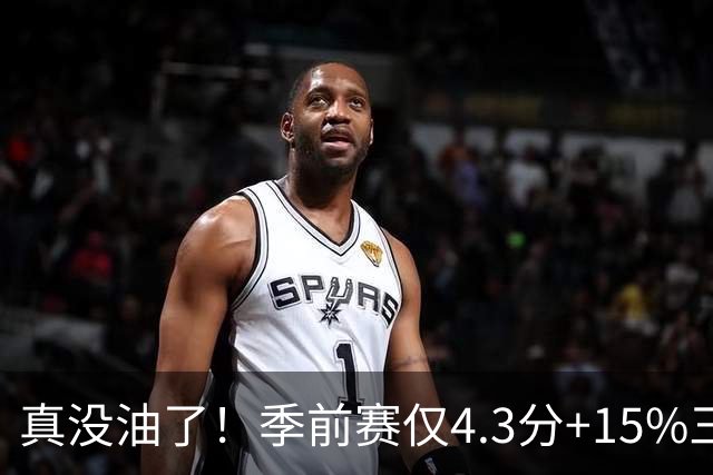 真没油了！季前赛仅4.3分+15%三分命中率，4届冠军后卫生涯进入倒计时