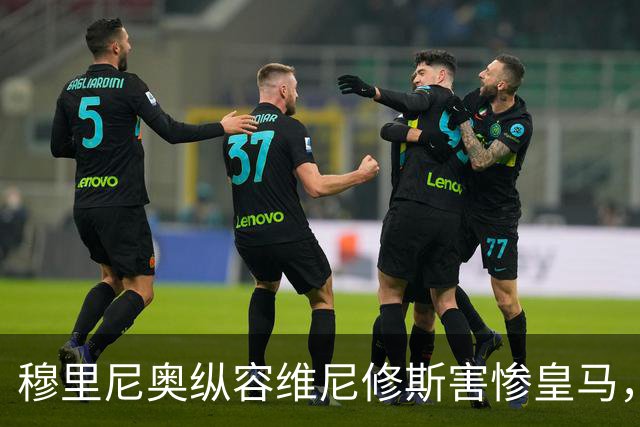 穆里尼奥纵容维尼修斯害惨皇马，需回归铁血