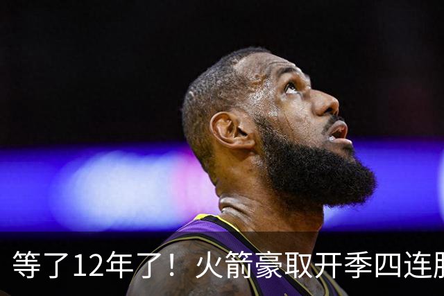 等了12年了！火箭豪取开季四连胜 自2014-15赛季摩登时代后首次