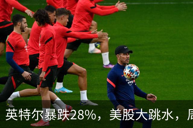 英特尔暴跌28%，美股大跳水，周一A股咋办？