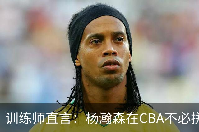 训练师直言：杨瀚森在CBA不必拼尽全力，在NBA行不通
