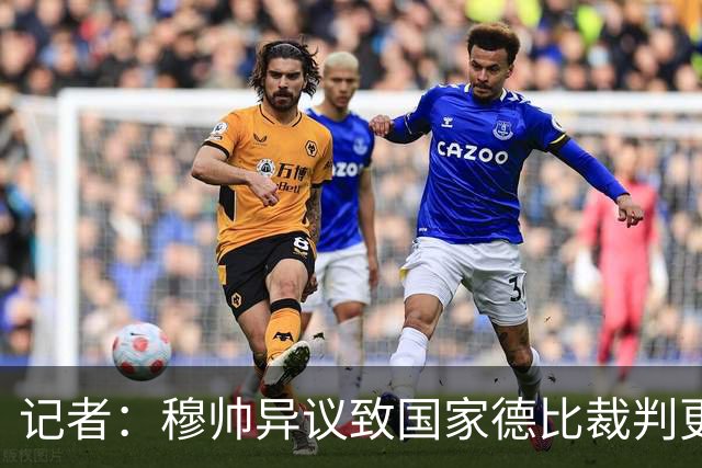 记者：穆帅异议致国家德比裁判更换，裁委会不想给穆帅借口