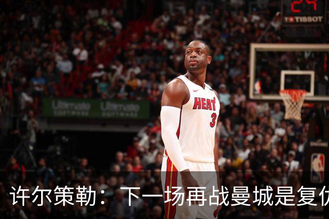 许尔策勒：下一场再战曼城是复仇的好机会，我们会全力以赴
