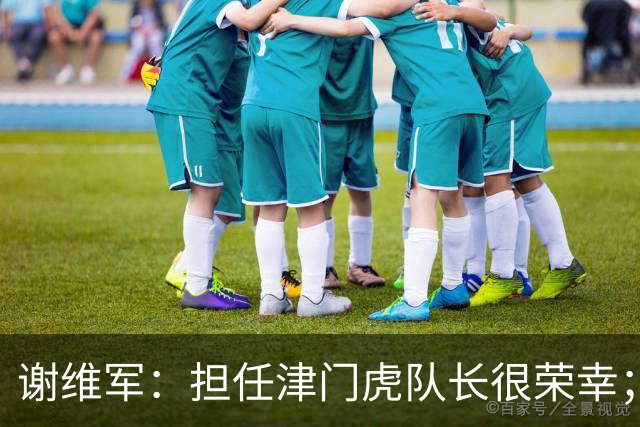 谢维军：担任津门虎队长很荣幸；我们平常训练就非常重视防守
