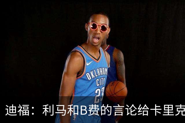 迪福：利马和B费的言论给卡里克执教带来负面影响