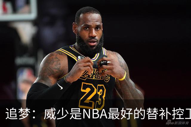 追梦：威少是NBA最好的替补控卫 但人们都用MVP的标准要求他