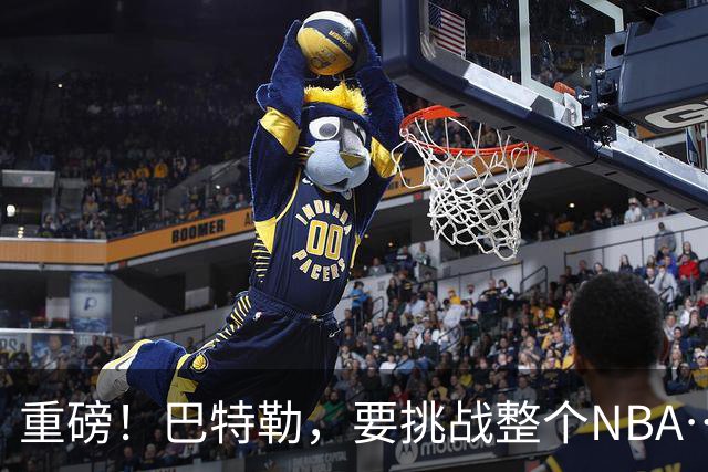 重磅！巴特勒，要挑战整个NBA……
