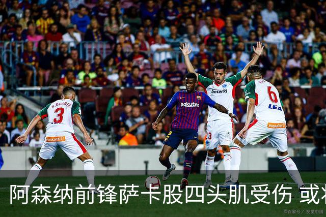 阿森纳前锋萨卡股四头肌受伤 或将缺阵至少六周