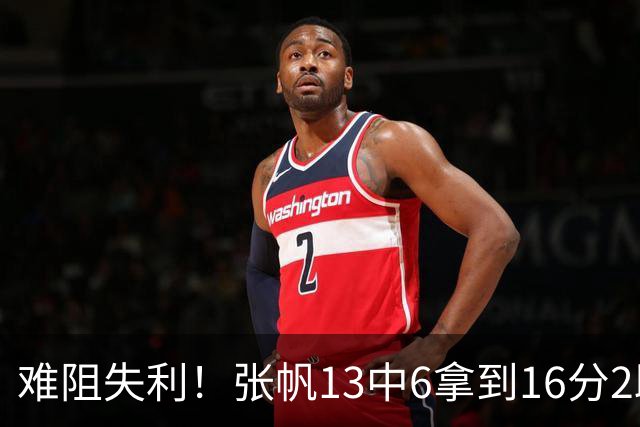 难阻失利！张帆13中6拿到16分2助 三分4中2