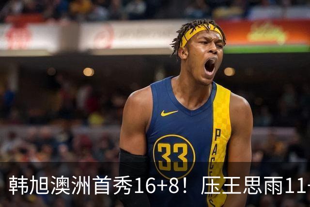 韩旭澳洲首秀16+8！压王思雨11+2+2+2赢中国德比 获赛季首胜