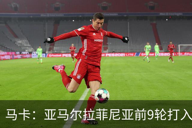马卡：亚马尔拉菲尼亚前9轮打入20球，西甲上对是C罗和贝尔
