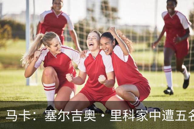 马卡：塞尔吉奥·里科家中遭五名蒙面歹徒入室抢劫 夫妇大受惊吓