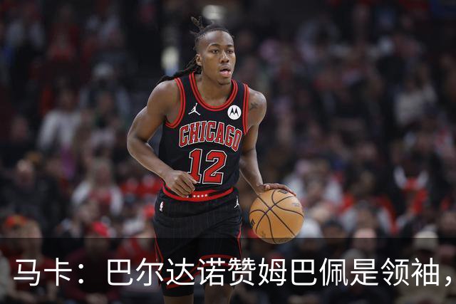 马卡：巴尔达诺赞姆巴佩是领袖，洛佩斯称皇马无维尼修斯更强