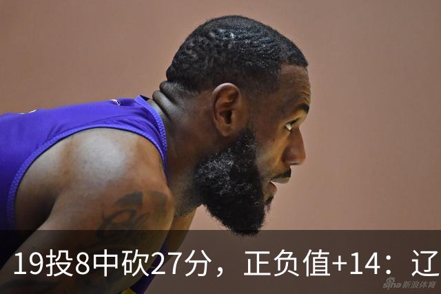 19投8中砍27分，正负值+14：辽宁外援这场赢得不轻松