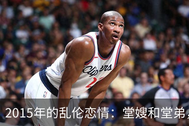 2015年的乱伦恋情：堂嫂和堂弟，堂嫂说，他那里大得要命，让人上瘾