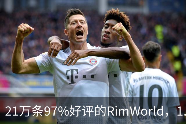 21万条97%好评的RimWorld，1.7把性能拉到2到4倍